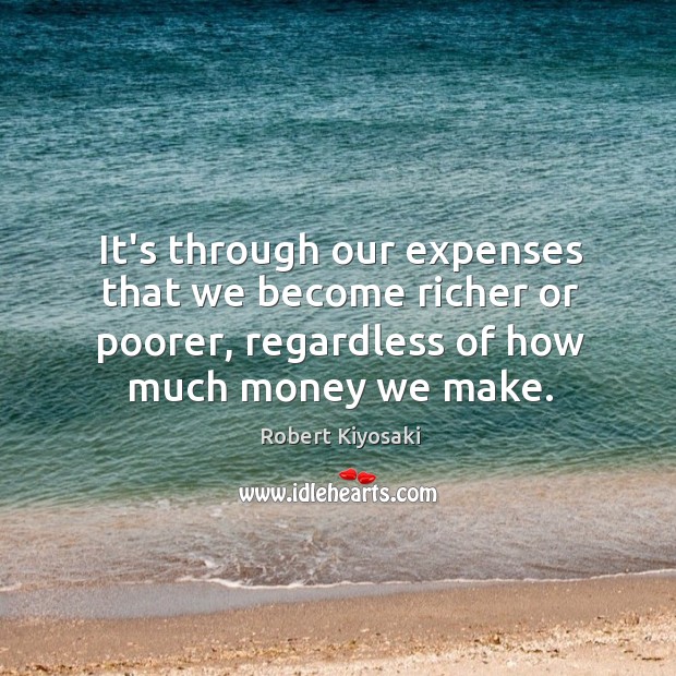 It’s through our expenses that we become richer or poorer, regardless of Robert Kiyosaki Picture Quote