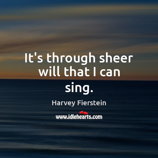 It’s through sheer will that I can sing. Harvey Fierstein Picture Quote