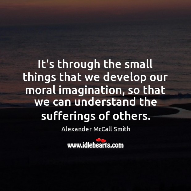 It’s through the small things that we develop our moral imagination, so Image