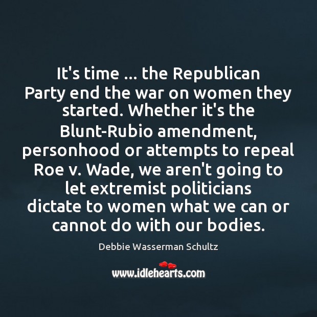 It’s time … the Republican Party end the war on women they started. Debbie Wasserman Schultz Picture Quote