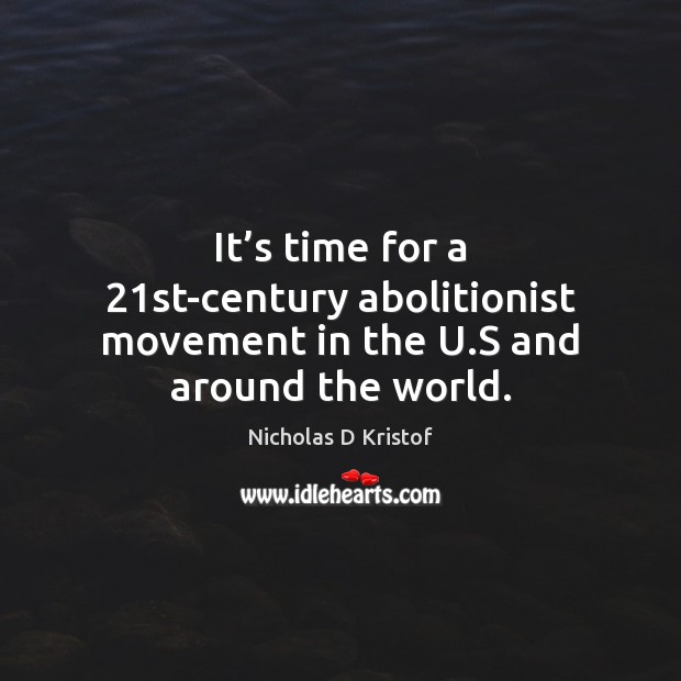 It’s time for a 21st-century abolitionist movement in the U.S and around the world. Nicholas D Kristof Picture Quote