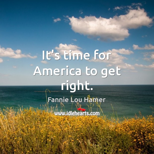 It’s time for America to get right. Fannie Lou Hamer Picture Quote