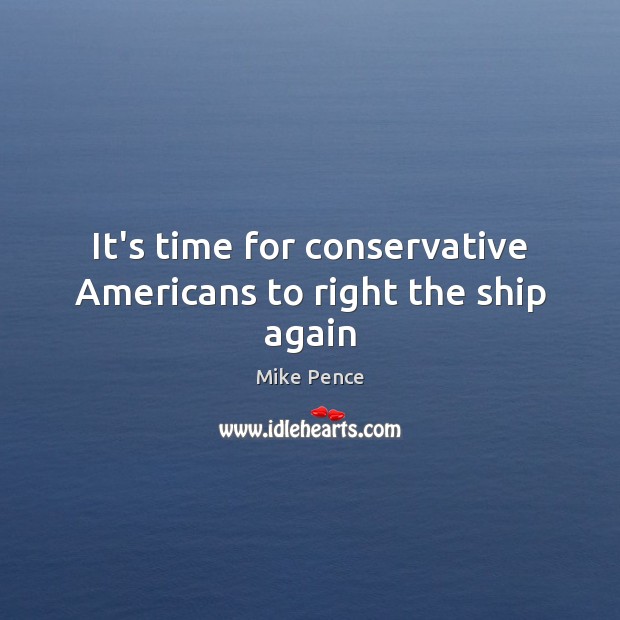 It’s time for conservative Americans to right the ship again Mike Pence Picture Quote