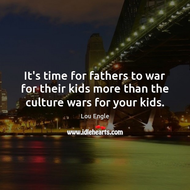 It’s time for fathers to war for their kids more than the culture wars for your kids. Image