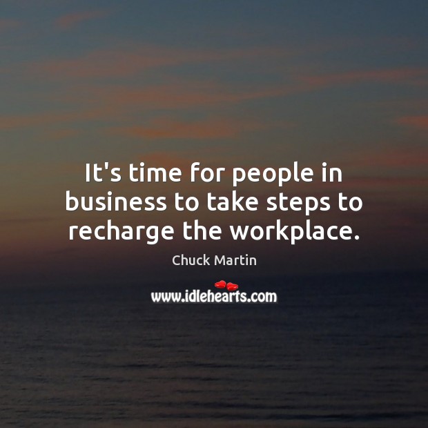 It’s time for people in business to take steps to recharge the workplace. Chuck Martin Picture Quote