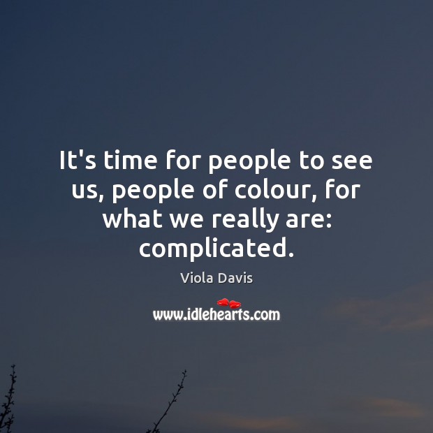 It’s time for people to see us, people of colour, for what we really are: complicated. Viola Davis Picture Quote