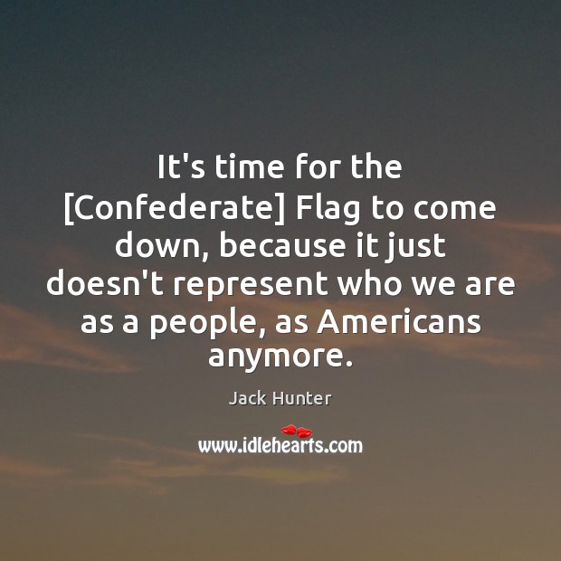 It’s time for the [Confederate] Flag to come down, because it just Jack Hunter Picture Quote