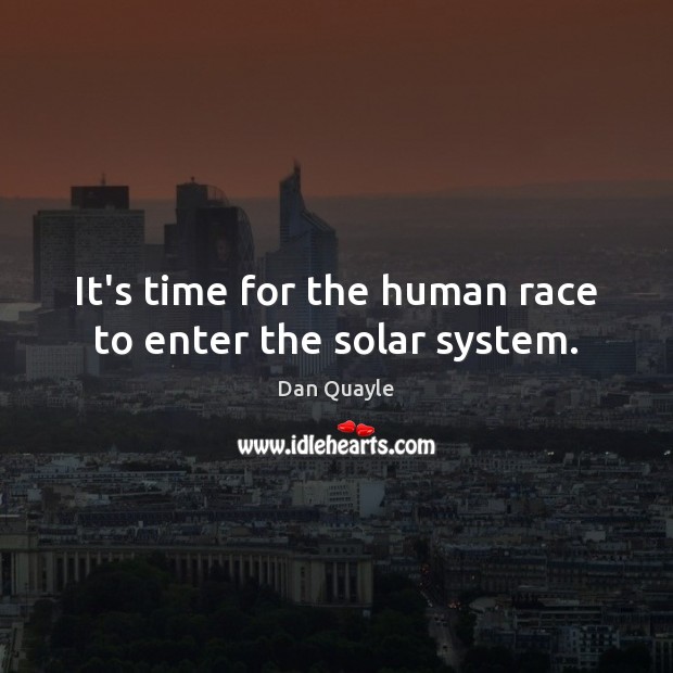 It’s time for the human race to enter the solar system. Dan Quayle Picture Quote