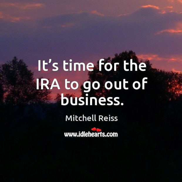 It’s time for the ira to go out of business. Mitchell Reiss Picture Quote
