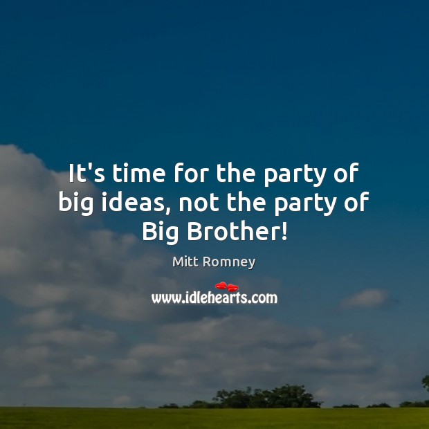 It’s time for the party of big ideas, not the party of Big Brother! Mitt Romney Picture Quote