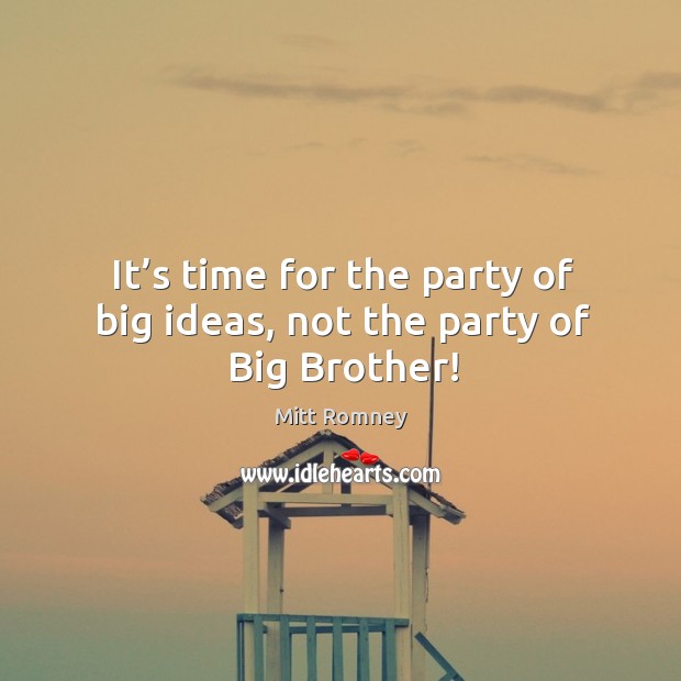 It’s time for the party of big ideas, not the party of big brother! Mitt Romney Picture Quote