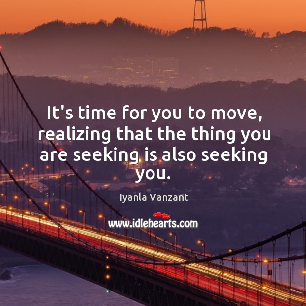 It’s time for you to move, realizing that the thing you are seeking is also seeking you. Iyanla Vanzant Picture Quote