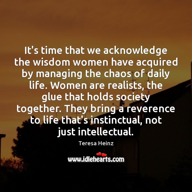 It’s time that we acknowledge the wisdom women have acquired by managing Teresa Heinz Picture Quote