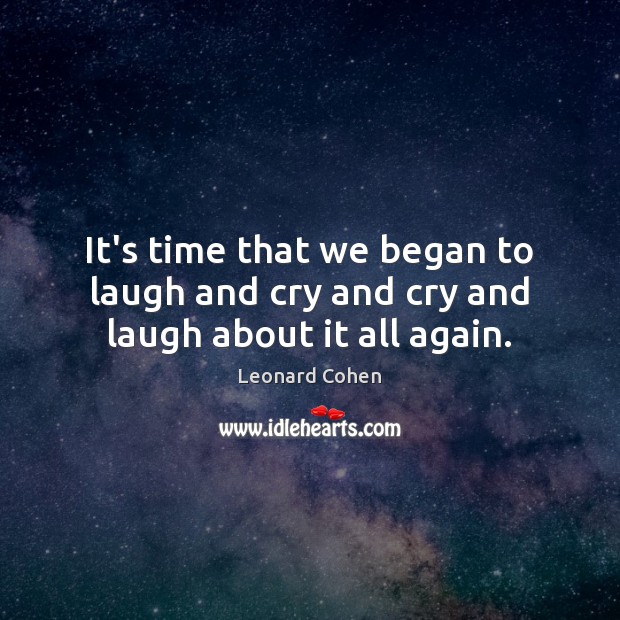 It’s time that we began to laugh and cry and cry and laugh about it all again. Image