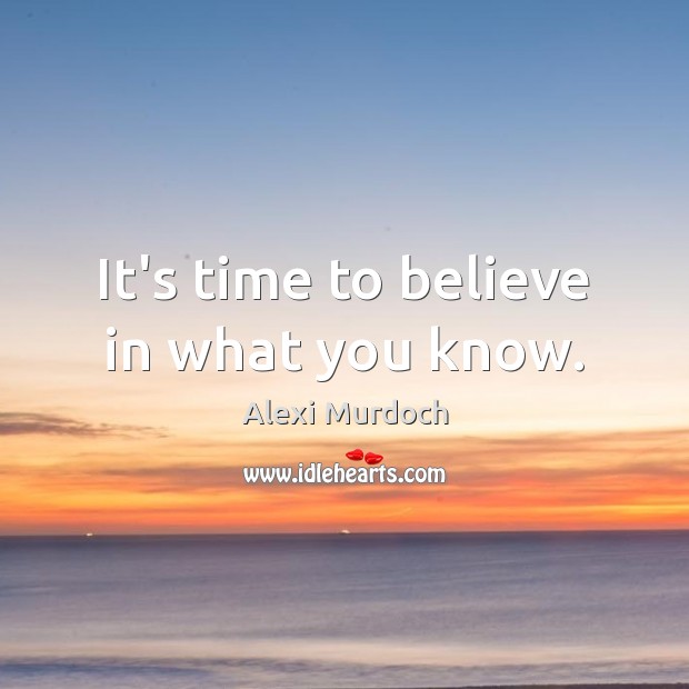 It’s time to believe in what you know. Image