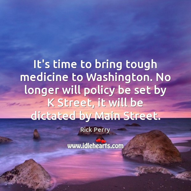 It’s time to bring tough medicine to Washington. No longer will policy Rick Perry Picture Quote