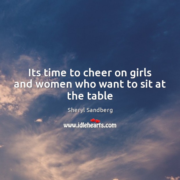 Its time to cheer on girls and women who want to sit at the table Sheryl Sandberg Picture Quote
