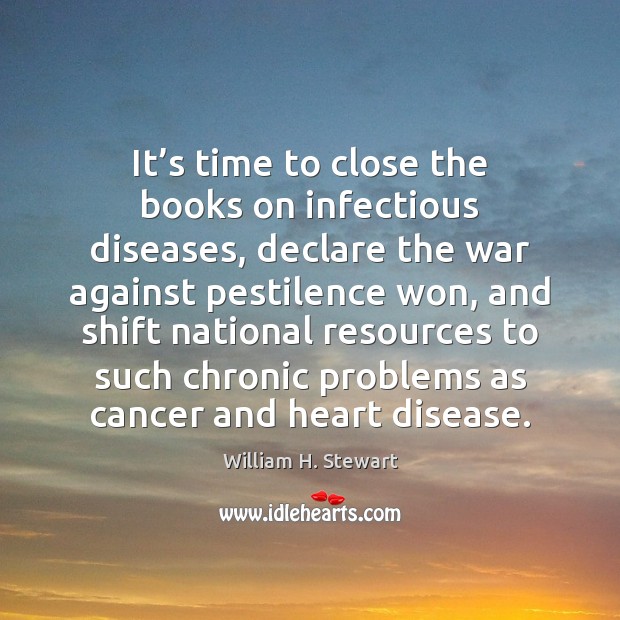 It’s time to close the books on infectious diseases, declare the William H. Stewart Picture Quote