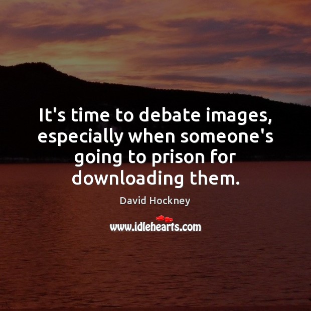It’s time to debate images, especially when someone’s going to prison for David Hockney Picture Quote