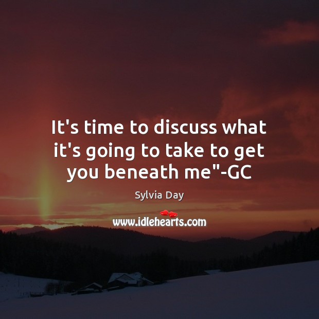 It’s time to discuss what it’s going to take to get you beneath me”-GC Sylvia Day Picture Quote