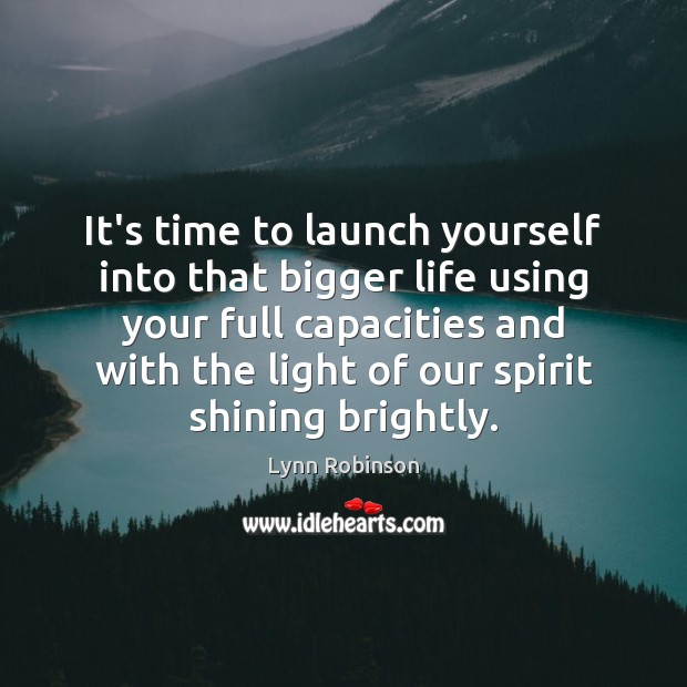 It’s time to launch yourself into that bigger life using your full Lynn Robinson Picture Quote