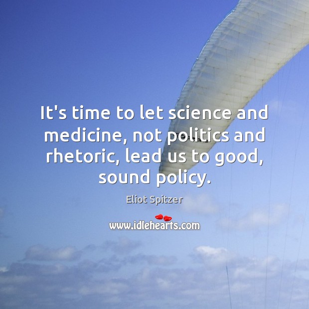 It’s time to let science and medicine, not politics and rhetoric, lead Eliot Spitzer Picture Quote
