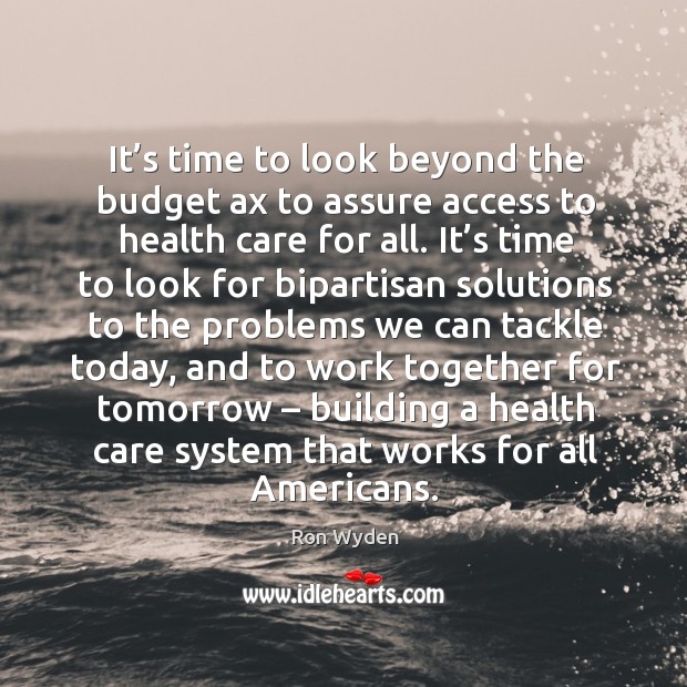 It’s time to look beyond the budget ax to assure access to health care for all. Ron Wyden Picture Quote