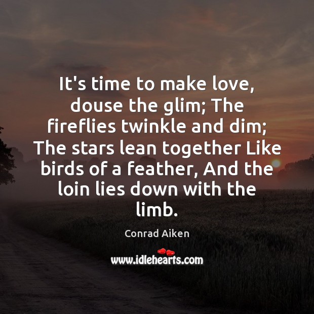 It’s time to make love, douse the glim; The fireflies twinkle and Conrad Aiken Picture Quote