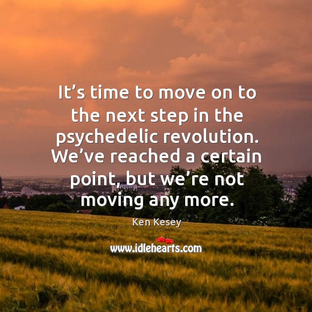 It’s time to move on to the next step in the psychedelic revolution. Ken Kesey Picture Quote