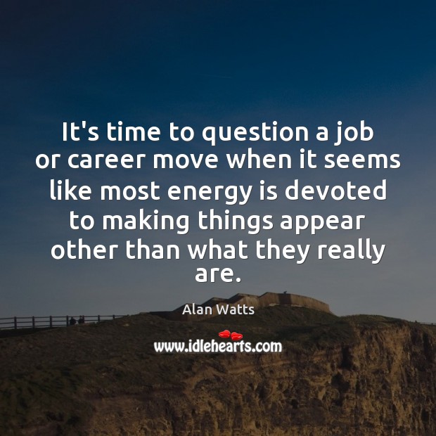 It’s time to question a job or career move when it seems Alan Watts Picture Quote