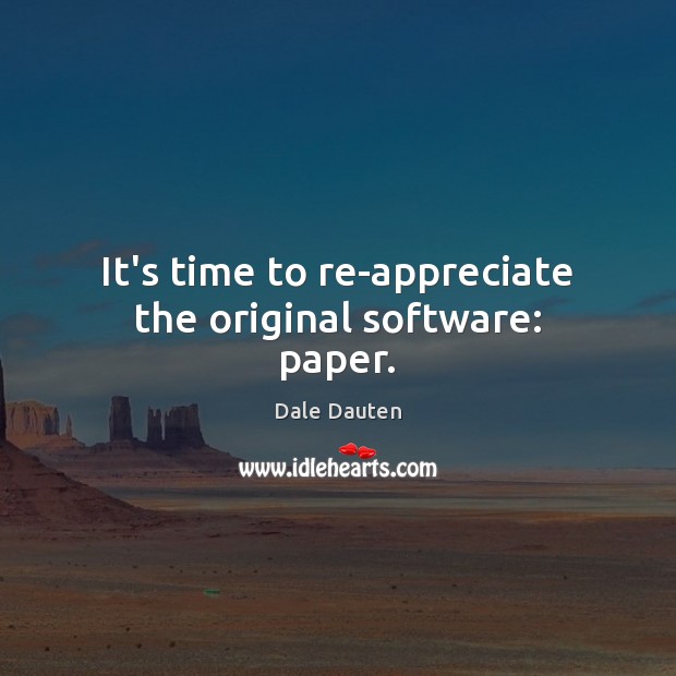 It’s time to re-appreciate the original software: paper. Dale Dauten Picture Quote