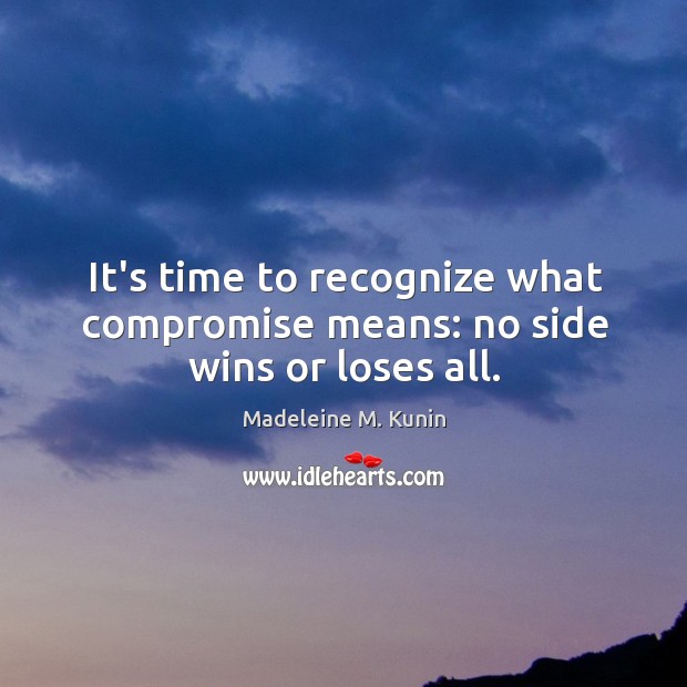It’s time to recognize what compromise means: no side wins or loses all. Madeleine M. Kunin Picture Quote