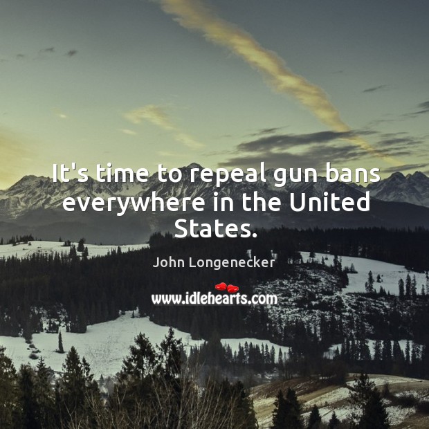 It’s time to repeal gun bans everywhere in the United States. John Longenecker Picture Quote
