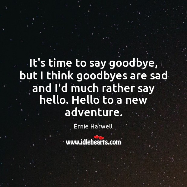 It’s time to say goodbye, but I think goodbyes are sad and Ernie Harwell Picture Quote