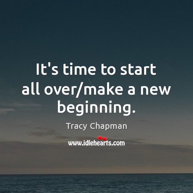It’s time to start all over/make a new beginning. Tracy Chapman Picture Quote