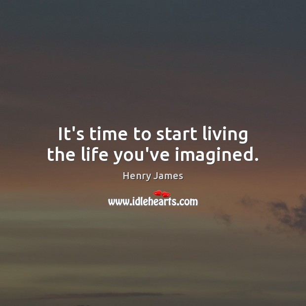It’s time to start living the life you’ve imagined. Henry James Picture Quote