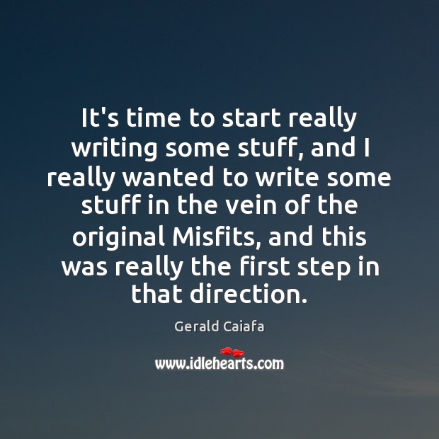 It’s time to start really writing some stuff, and I really wanted Gerald Caiafa Picture Quote