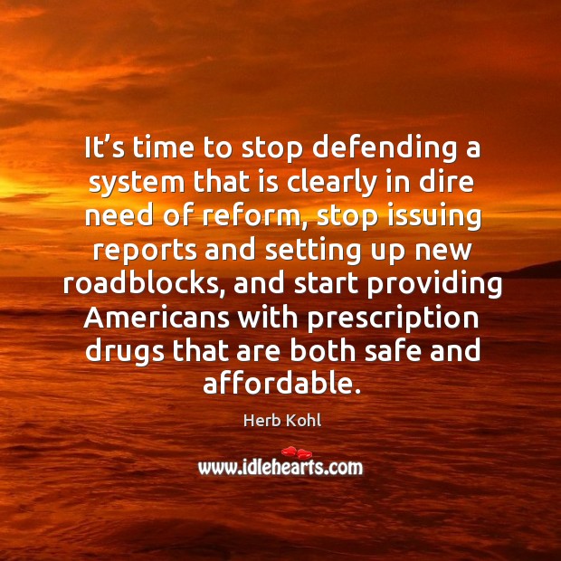 It’s time to stop defending a system that is clearly in dire need of reform, stop issuing reports Herb Kohl Picture Quote