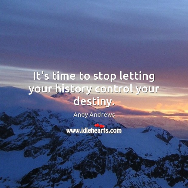 It’s time to stop letting your history control your destiny. Andy Andrews Picture Quote
