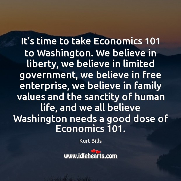 It’s time to take Economics 101 to Washington. We believe in liberty, we Kurt Bills Picture Quote