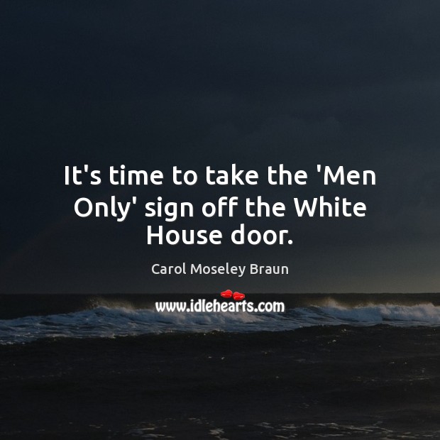 It’s time to take the ‘Men Only’ sign off the White House door. Carol Moseley Braun Picture Quote