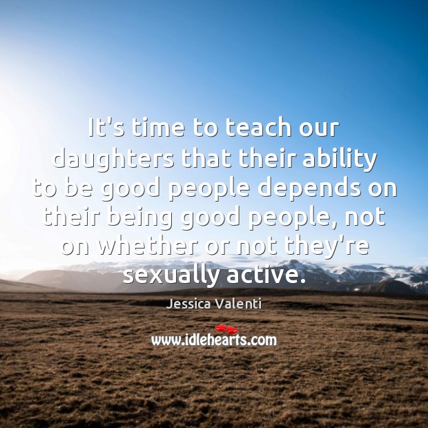 It’s time to teach our daughters that their ability to be good Jessica Valenti Picture Quote