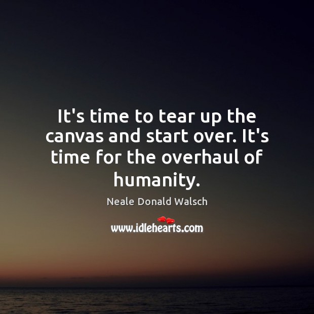 It’s time to tear up the canvas and start over. It’s time for the overhaul of humanity. Image