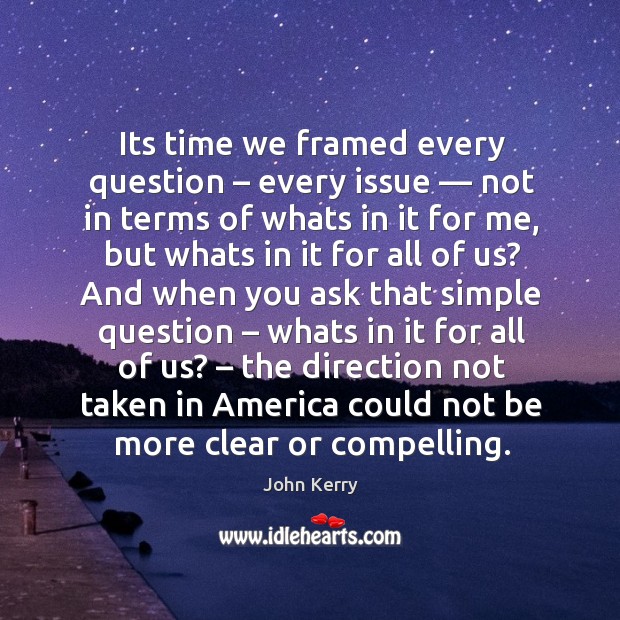 Its time we framed every question – every issue — not in terms of whats in it for me John Kerry Picture Quote