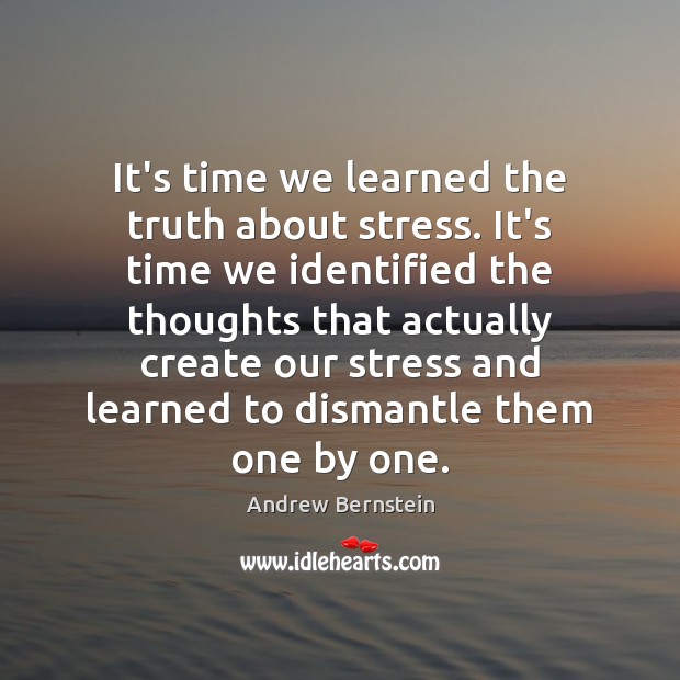 It’s time we learned the truth about stress. It’s time we identified Andrew Bernstein Picture Quote