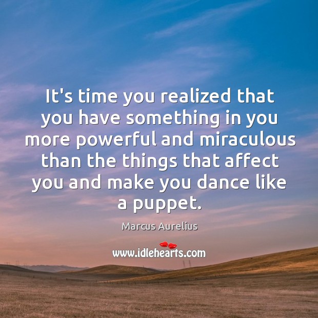 It’s time you realized that you have something in you more powerful Marcus Aurelius Picture Quote