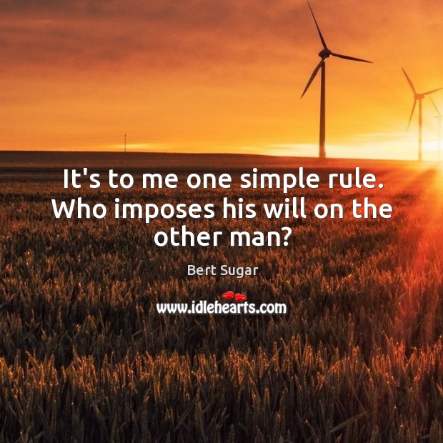 It’s to me one simple rule. Who imposes his will on the other man? Bert Sugar Picture Quote