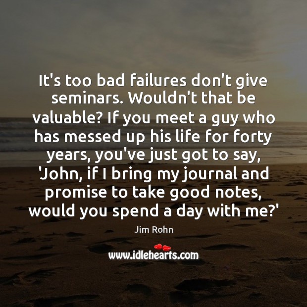 It’s too bad failures don’t give seminars. Wouldn’t that be valuable? If Jim Rohn Picture Quote