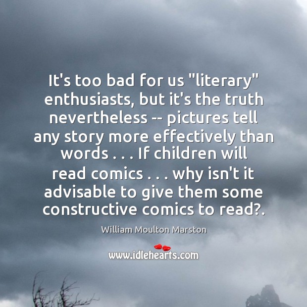 It’s too bad for us “literary” enthusiasts, but it’s the truth nevertheless William Moulton Marston Picture Quote