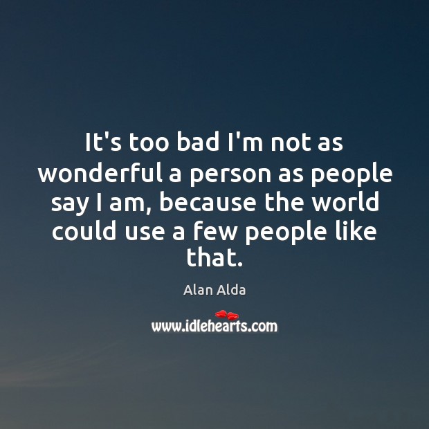 It’s too bad I’m not as wonderful a person as people say Alan Alda Picture Quote